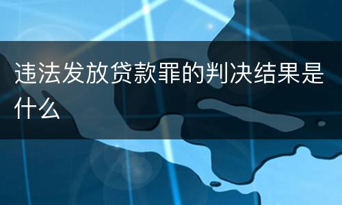 违法发放贷款罪的判决结果是什么