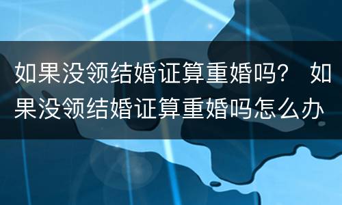 如果没领结婚证算重婚吗？ 如果没领结婚证算重婚吗怎么办
