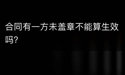 合同有一方未盖章不能算生效吗？