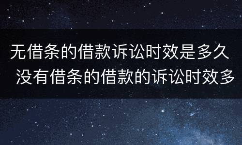 无借条的借款诉讼时效是多久 没有借条的借款的诉讼时效多久