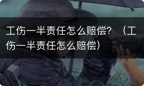 工伤一半责任怎么赔偿？（工伤一半责任怎么赔偿）