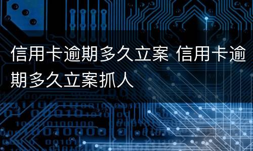 信用卡逾期多久立案 信用卡逾期多久立案抓人