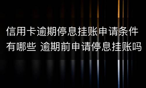 信用卡逾期停息挂账申请条件有哪些 逾期前申请停息挂账吗