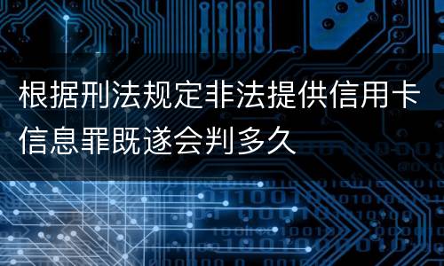 根据刑法规定非法提供信用卡信息罪既遂会判多久