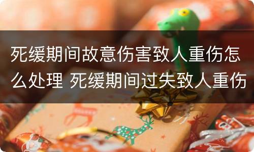死缓期间故意伤害致人重伤怎么处理 死缓期间过失致人重伤