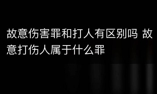 故意伤害罪和打人有区别吗 故意打伤人属于什么罪