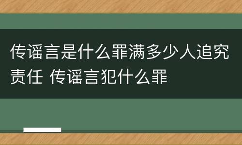 传谣言是什么罪满多少人追究责任 传谣言犯什么罪