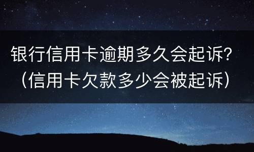银行信用卡逾期多久会起诉？（信用卡欠款多少会被起诉）