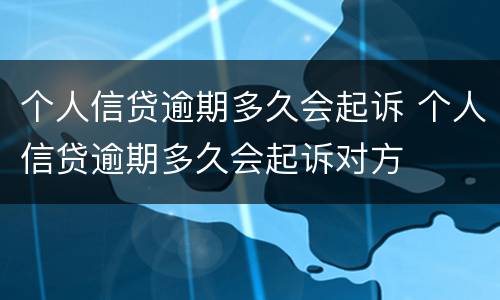 个人信贷逾期多久会起诉 个人信贷逾期多久会起诉对方