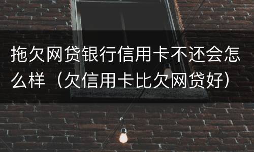 拖欠网贷银行信用卡不还会怎么样（欠信用卡比欠网贷好）