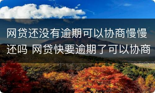 网贷还没有逾期可以协商慢慢还吗 网贷快要逾期了可以协商吗