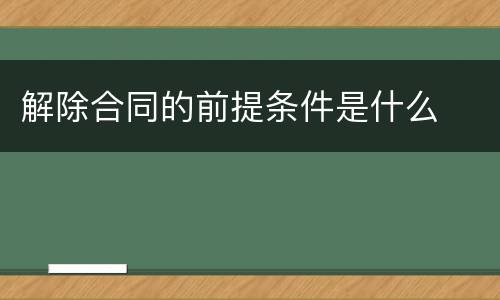 解除合同的前提条件是什么