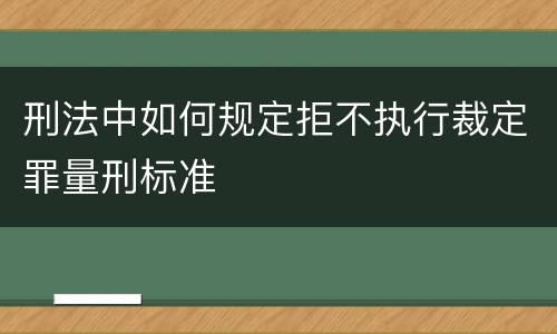 刑法中如何规定拒不执行裁定罪量刑标准