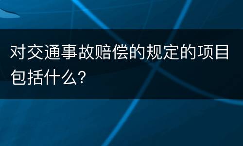 对交通事故赔偿的规定的项目包括什么？