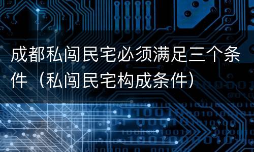 成都私闯民宅必须满足三个条件（私闯民宅构成条件）