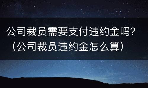 公司裁员需要支付违约金吗？（公司裁员违约金怎么算）