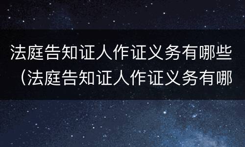 法庭告知证人作证义务有哪些（法庭告知证人作证义务有哪些规定）