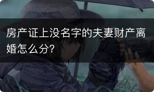 房产证上没名字的夫妻财产离婚怎么分？