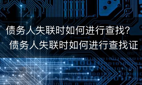 债务人失联时如何进行查找？ 债务人失联时如何进行查找证据