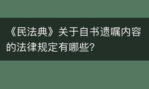 《民法典》关于自书遗嘱内容的法律规定有哪些？