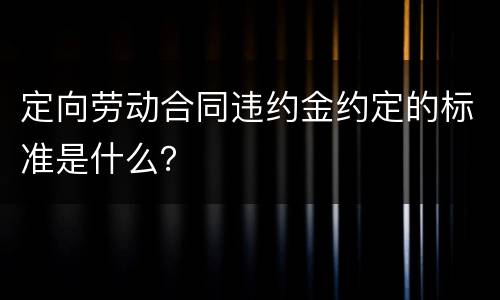 定向劳动合同违约金约定的标准是什么？