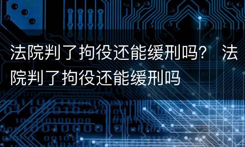 法院判了拘役还能缓刑吗？ 法院判了拘役还能缓刑吗