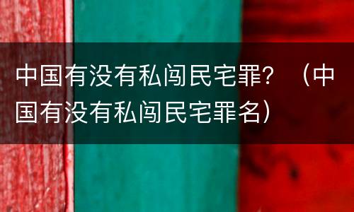 中国有没有私闯民宅罪？（中国有没有私闯民宅罪名）