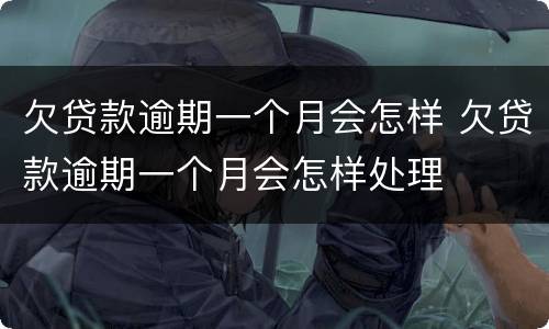 欠贷款逾期一个月会怎样 欠贷款逾期一个月会怎样处理