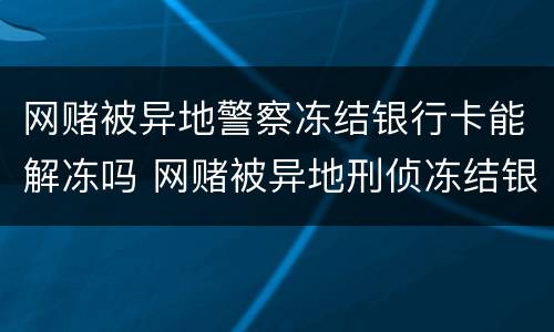 网赌被异地警察冻结银行卡能解冻吗 网赌被异地刑侦冻结银行卡怎么解冻