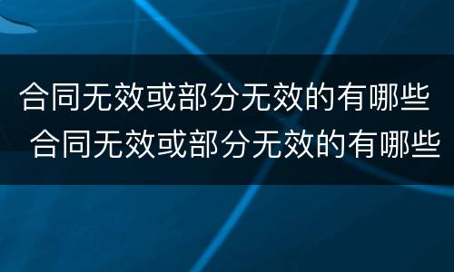 合同无效或部分无效的有哪些 合同无效或部分无效的有哪些情况