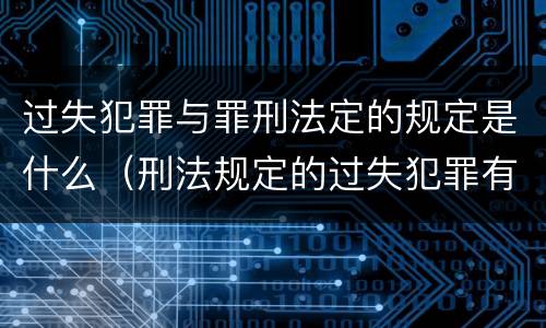 过失犯罪与罪刑法定的规定是什么（刑法规定的过失犯罪有哪些）