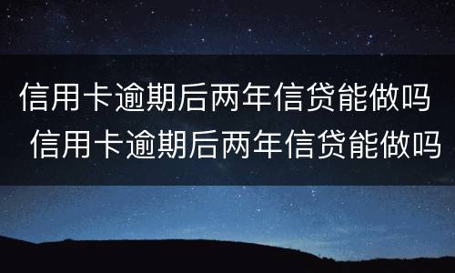 信用卡逾期后两年信贷能做吗 信用卡逾期后两年信贷能做吗有影响吗