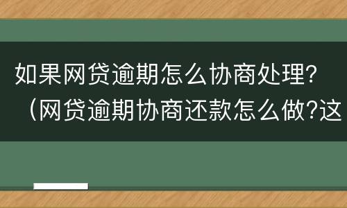 如果网贷逾期怎么协商处理？（网贷逾期协商还款怎么做?这两招就够了）