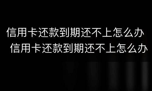 信用卡还款到期还不上怎么办 信用卡还款到期还不上怎么办呢