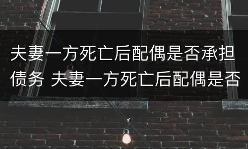 夫妻一方死亡后配偶是否承担债务 夫妻一方死亡后配偶是否承担债务费用