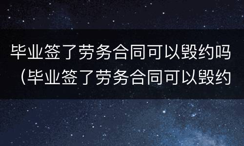 毕业签了劳务合同可以毁约吗（毕业签了劳务合同可以毁约吗）