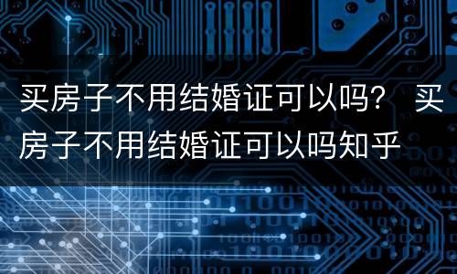 买房子不用结婚证可以吗？ 买房子不用结婚证可以吗知乎