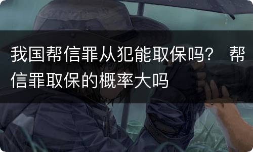 我国帮信罪从犯能取保吗？ 帮信罪取保的概率大吗