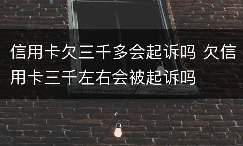 信用卡欠三千多会起诉吗 欠信用卡三千左右会被起诉吗