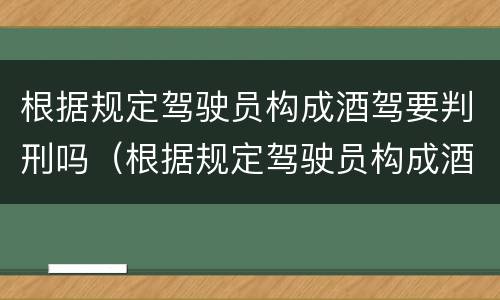 根据规定驾驶员构成酒驾要判刑吗（根据规定驾驶员构成酒驾要判刑吗）