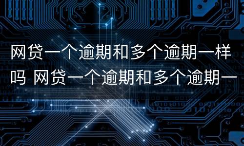网贷一个逾期和多个逾期一样吗 网贷一个逾期和多个逾期一样吗