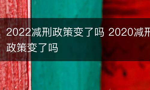 2022减刑政策变了吗 2020减刑政策变了吗