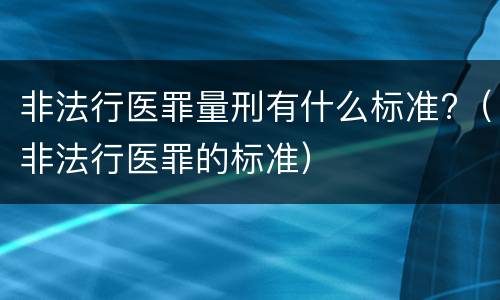 非法行医罪量刑有什么标准?（非法行医罪的标准）