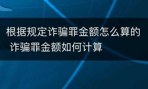根据规定诈骗罪金额怎么算的 诈骗罪金额如何计算