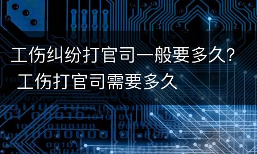 工伤纠纷打官司一般要多久？ 工伤打官司需要多久