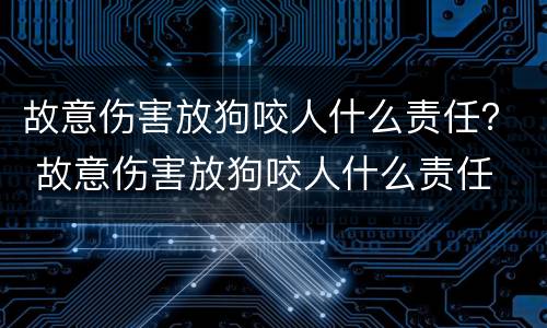 故意伤害放狗咬人什么责任？ 故意伤害放狗咬人什么责任