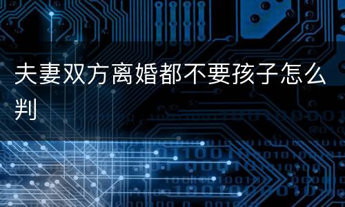 夫妻双方离婚都不要孩子怎么判