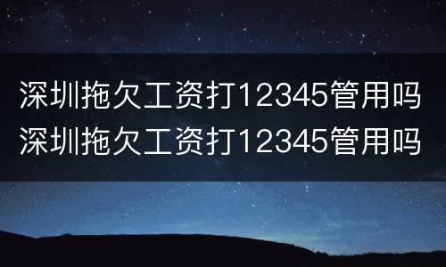 深圳拖欠工资打12345管用吗 深圳拖欠工资打12345管用吗 投诉电话