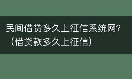 民间借贷多久上征信系统网？（借贷款多久上征信）