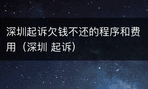 深圳起诉欠钱不还的程序和费用（深圳 起诉）